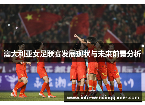 澳大利亚女足联赛发展现状与未来前景分析