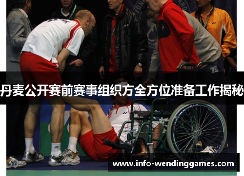 丹麦公开赛前赛事组织方全方位准备工作揭秘