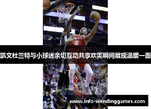 凯文杜兰特与小球迷亲切互动共享欢笑瞬间展现温暖一面