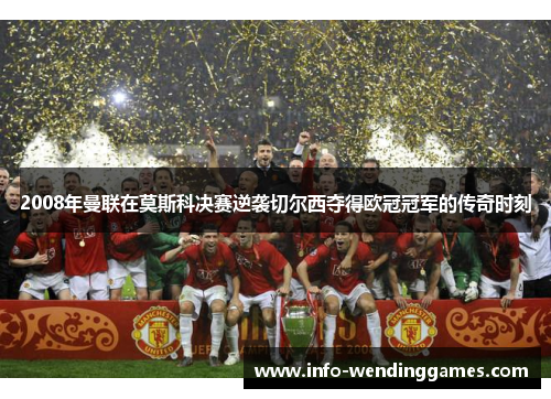 2008年曼联在莫斯科决赛逆袭切尔西夺得欧冠冠军的传奇时刻
