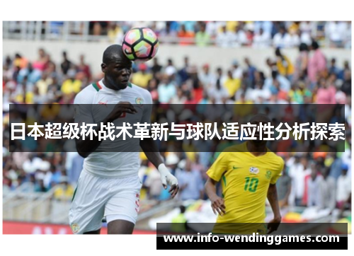 日本超级杯战术革新与球队适应性分析探索
