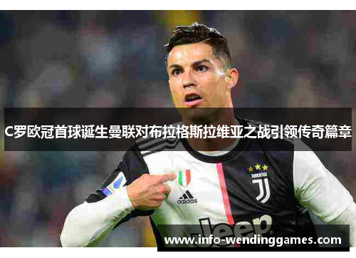 C罗欧冠首球诞生曼联对布拉格斯拉维亚之战引领传奇篇章