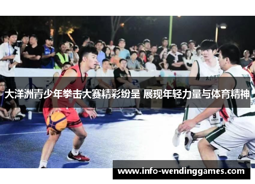 大洋洲青少年拳击大赛精彩纷呈 展现年轻力量与体育精神