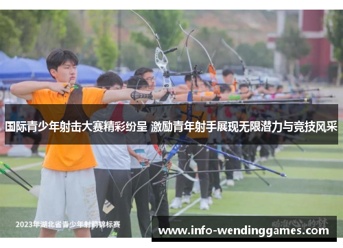 国际青少年射击大赛精彩纷呈 激励青年射手展现无限潜力与竞技风采