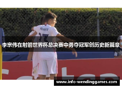 李宗伟在射箭世界杯总决赛中勇夺冠军创历史新篇章