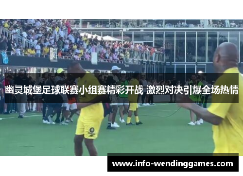 幽灵城堡足球联赛小组赛精彩开战 激烈对决引爆全场热情