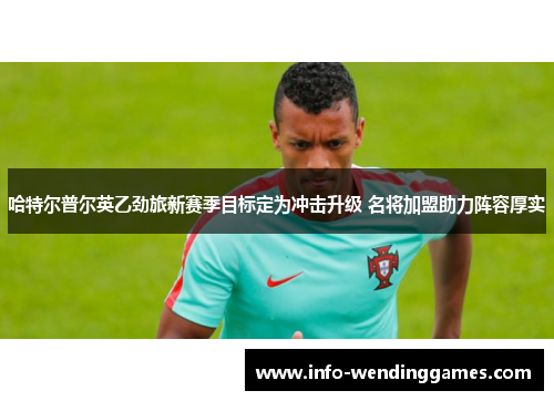 哈特尔普尔英乙劲旅新赛季目标定为冲击升级 名将加盟助力阵容厚实