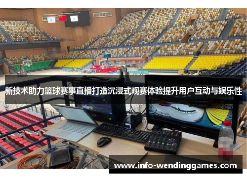 新技术助力篮球赛事直播打造沉浸式观赛体验提升用户互动与娱乐性