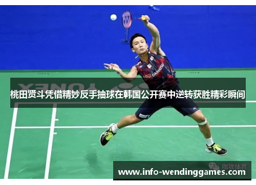 桃田贤斗凭借精妙反手抽球在韩国公开赛中逆转获胜精彩瞬间