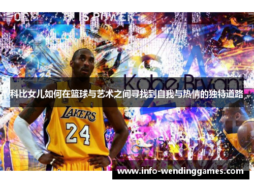 科比女儿如何在篮球与艺术之间寻找到自我与热情的独特道路