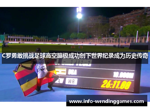 C罗勇敢挑战足球高空蹦极成功创下世界纪录成为历史传奇