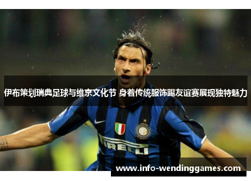 伊布策划瑞典足球与维京文化节 身着传统服饰踢友谊赛展现独特魅力