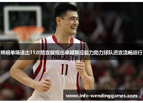 姚明单场送出11次助攻展现出卓越策应能力助力球队进攻流畅运行