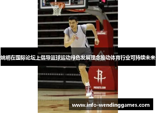 姚明在国际论坛上倡导篮球运动绿色发展理念推动体育行业可持续未来