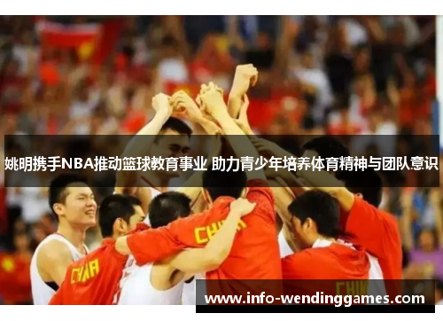 姚明携手NBA推动篮球教育事业 助力青少年培养体育精神与团队意识