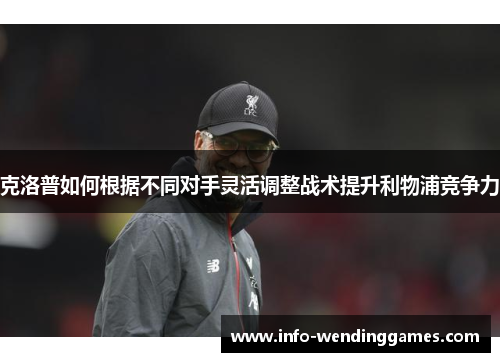 克洛普如何根据不同对手灵活调整战术提升利物浦竞争力