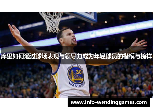 库里如何通过球场表现与领导力成为年轻球员的楷模与榜样