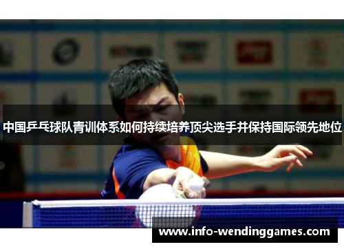 中国乒乓球队青训体系如何持续培养顶尖选手并保持国际领先地位