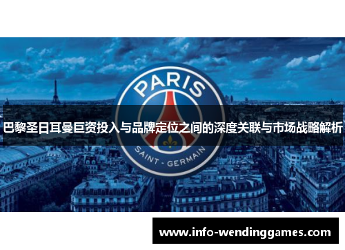 巴黎圣日耳曼巨资投入与品牌定位之间的深度关联与市场战略解析