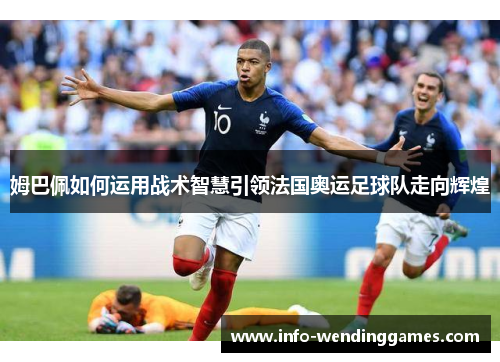 姆巴佩如何运用战术智慧引领法国奥运足球队走向辉煌