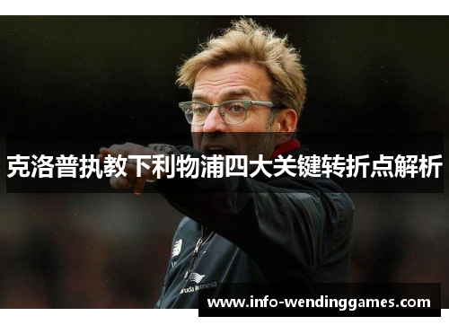 克洛普执教下利物浦四大关键转折点解析