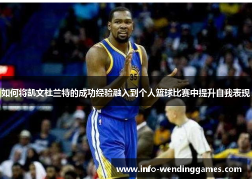如何将凯文杜兰特的成功经验融入到个人篮球比赛中提升自我表现