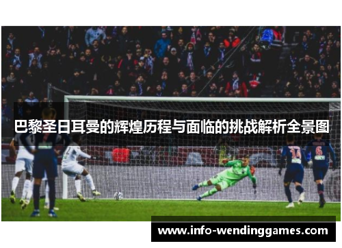 巴黎圣日耳曼的辉煌历程与面临的挑战解析全景图