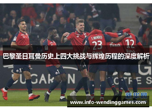 巴黎圣日耳曼历史上四大挑战与辉煌历程的深度解析