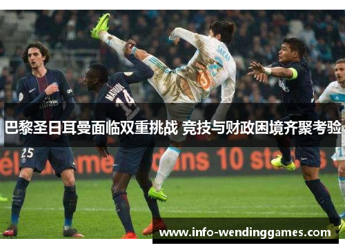 巴黎圣日耳曼面临双重挑战 竞技与财政困境齐聚考验