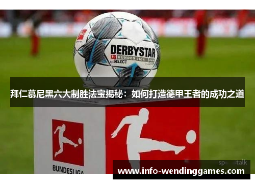 拜仁慕尼黑六大制胜法宝揭秘：如何打造德甲王者的成功之道