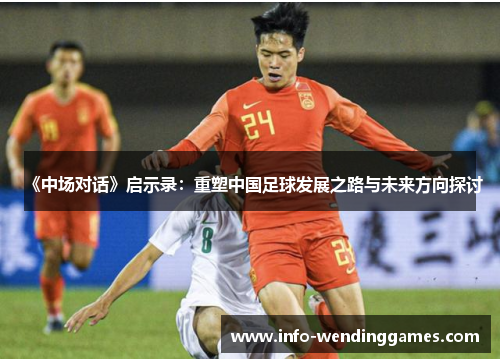 《中场对话》启示录：重塑中国足球发展之路与未来方向探讨