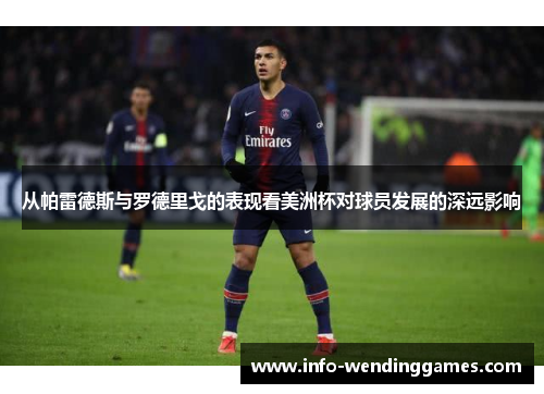 从帕雷德斯与罗德里戈的表现看美洲杯对球员发展的深远影响