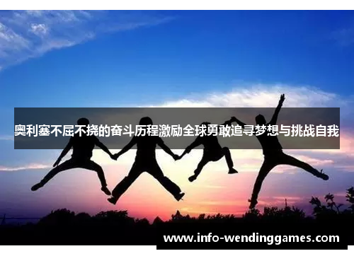 奥利塞不屈不挠的奋斗历程激励全球勇敢追寻梦想与挑战自我