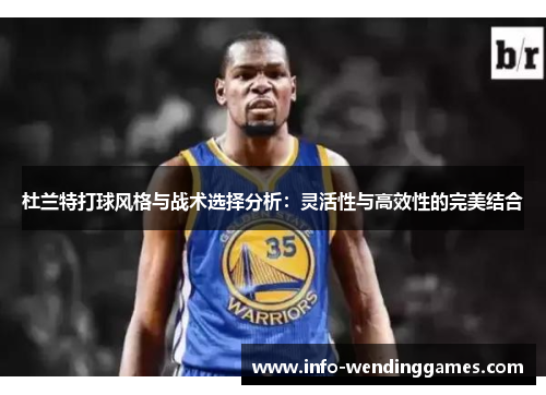 杜兰特打球风格与战术选择分析：灵活性与高效性的完美结合