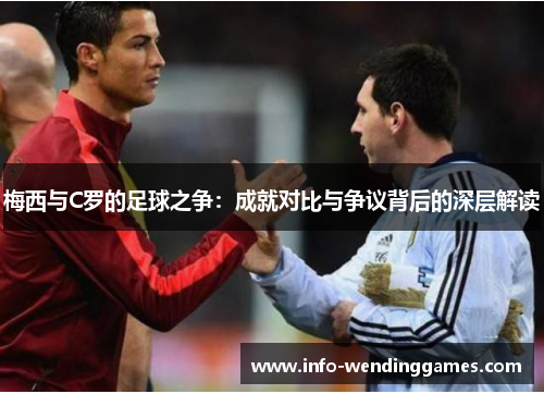梅西与C罗的足球之争：成就对比与争议背后的深层解读