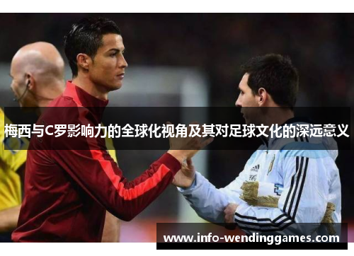 梅西与C罗影响力的全球化视角及其对足球文化的深远意义