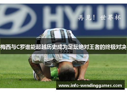 梅西与C罗谁能超越历史成为足坛绝对王者的终极对决