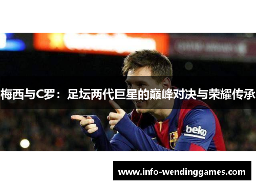 梅西与C罗：足坛两代巨星的巅峰对决与荣耀传承