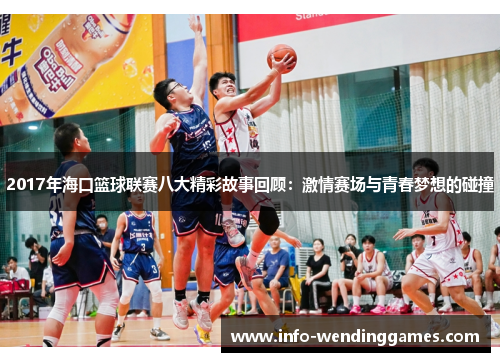 2017年海口篮球联赛八大精彩故事回顾：激情赛场与青春梦想的碰撞