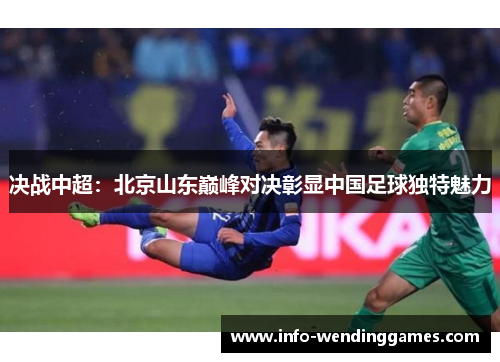 决战中超：北京山东巅峰对决彰显中国足球独特魅力