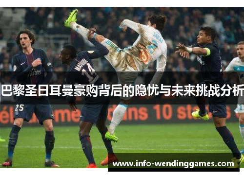 巴黎圣日耳曼豪购背后的隐忧与未来挑战分析