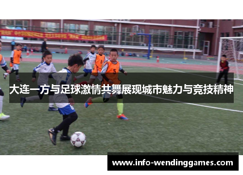 大连一方与足球激情共舞展现城市魅力与竞技精神