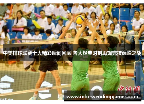 中美排球联赛十大精彩瞬间回顾 各大经典时刻再现竞技巅峰之战