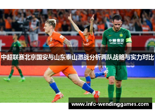 中超联赛北京国安与山东泰山激战分析两队战略与实力对比