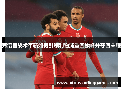 克洛普战术革新如何引领利物浦重回巅峰并夺回荣耀