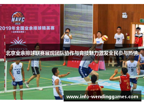 北京业余排球联赛展现团队协作与竞技魅力激发全民参与热情