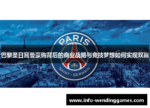 巴黎圣日耳曼豪购背后的商业战略与竞技梦想如何实现双赢