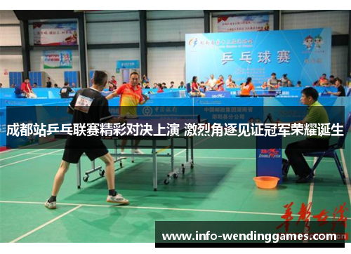 成都站乒乓联赛精彩对决上演 激烈角逐见证冠军荣耀诞生
