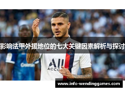 影响法甲外援地位的七大关键因素解析与探讨