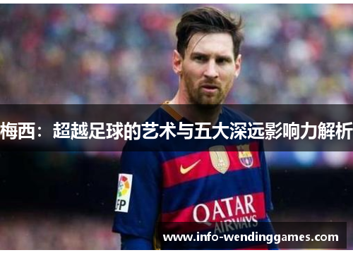 梅西：超越足球的艺术与五大深远影响力解析